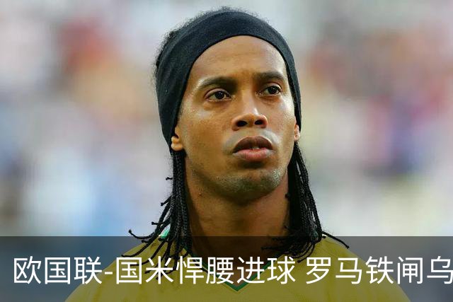 欧国联-国米悍腰进球 罗马铁闸乌龙 意大利2-1胜